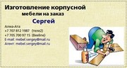 Изготовлю корпусную мебель на заказ,  Сергей. Алматы.